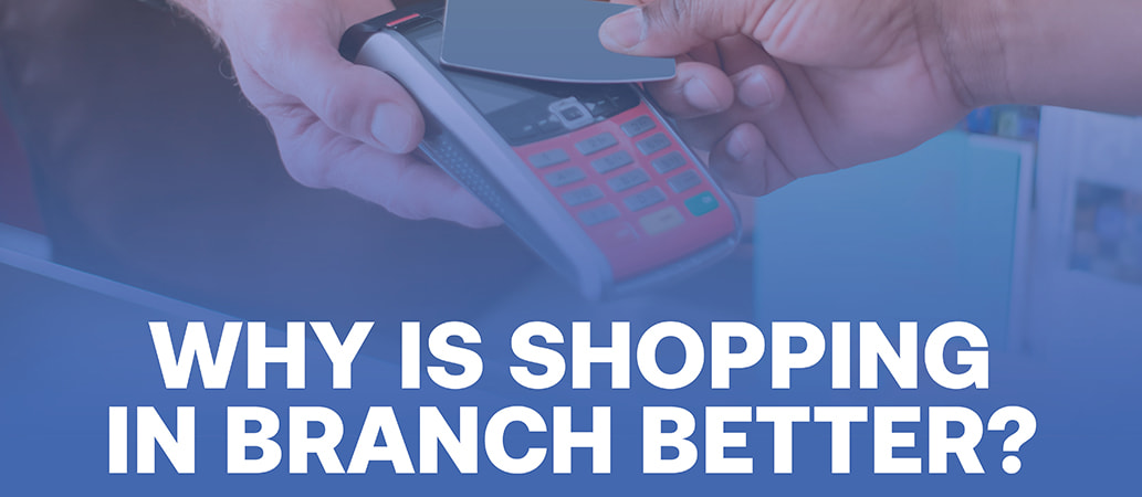 Why is shopping in branch better? 
